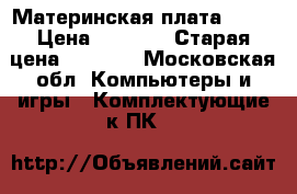 Материнская плата Asus › Цена ­ 1 500 › Старая цена ­ 1 800 - Московская обл. Компьютеры и игры » Комплектующие к ПК   